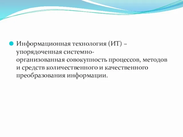 Информационная технология (ИТ) – упорядоченная системно-организованная совокупность процессов, методов и средств количественного и качественного преобразования информации.