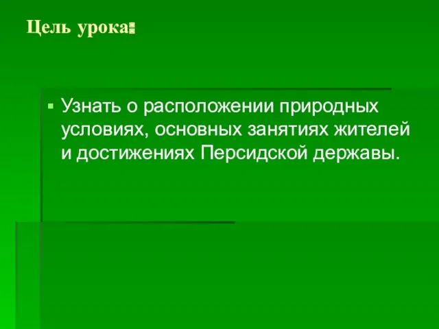 Цель урока: Узнать о расположении природных условиях, основных занятиях жителей и достижениях Персидской державы.