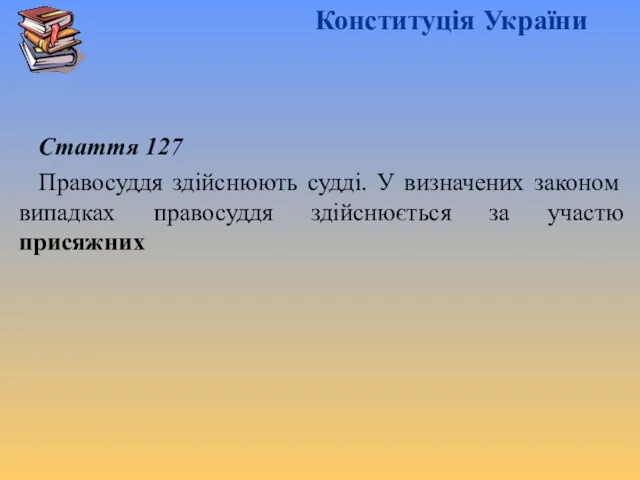 Конституція України Стаття 127 Правосуддя здійснюють судді. У визначених законом випадках правосуддя здійснюється за участю присяжних
