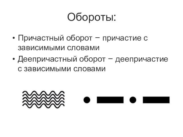 Обороты: Причастный оборот – причастие с зависимыми словами Деепричастный оборот – деепричастие с зависимыми словами