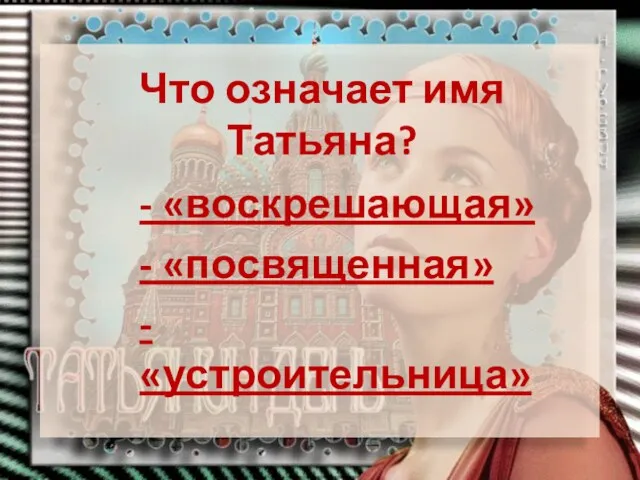 Что означает имя Татьяна? - «воскрешающая» - «посвященная» - «устроительница»