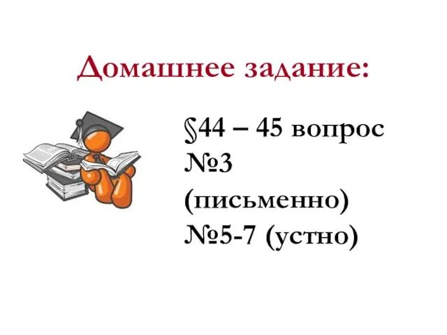 Домашнее задание: §44 – 45 вопрос №3 (письменно) №5-7 (устно)