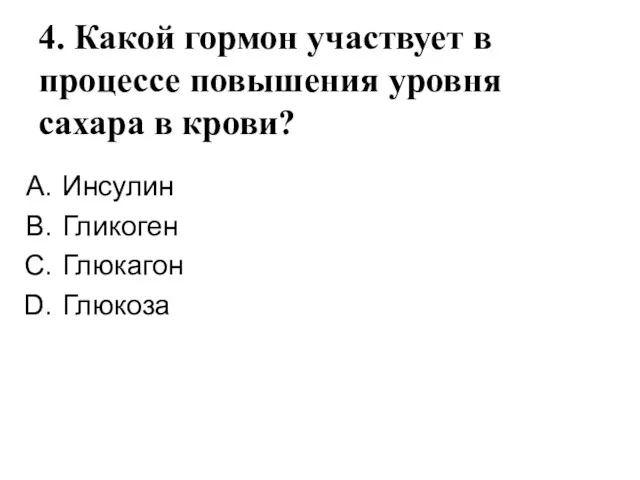 4. Какой гормон участвует в процессе повышения уровня сахара в крови? Инсулин Гликоген Глюкагон Глюкоза