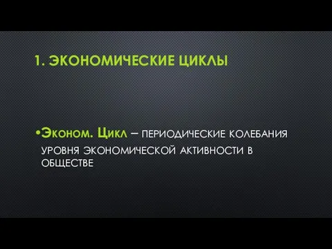 1. ЭКОНОМИЧЕСКИЕ ЦИКЛЫ Эконом. Цикл – периодические колебания уровня экономической активности в обществе