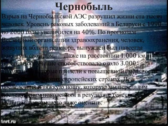 Чернобыль Взрыв на Чернобыльской АЭС разрушил жизни ста тысяч человек.