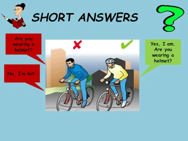 SHORT ANSWERS Are you wearing a helmet? Yes, I am.