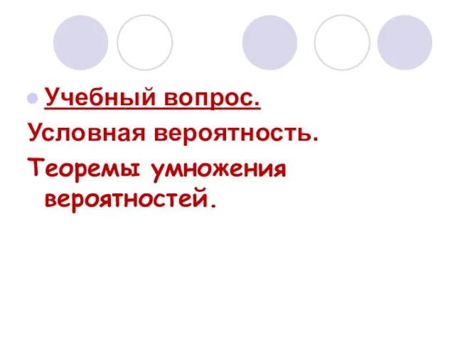 Учебный вопрос. Условная вероятность. Теоремы умножения вероятностей.