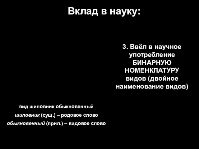 Вклад в науку: 3. Ввёл в научное употребление БИНАРНУЮ НОМЕНКЛАТУРУ