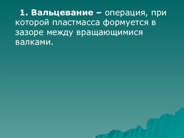 1. Вальцевание – операция, при которой пластмасса формуется в зазоре между вращающимися валками.