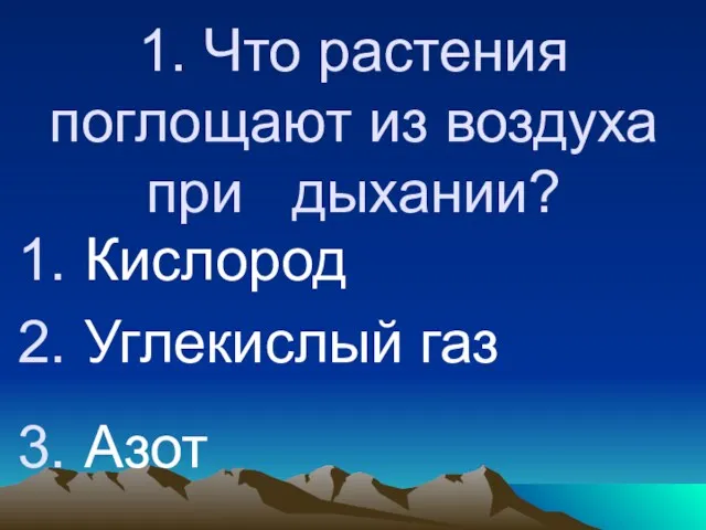 1. Что растения поглощают из воздуха при дыхании? Кислород Углекислый газ Азот