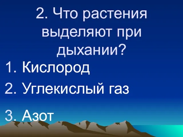 2. Что растения выделяют при дыхании? Кислород Углекислый газ Азот