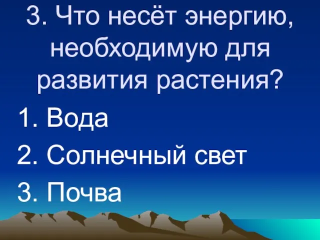 3. Что несёт энергию, необходимую для развития растения? 1. Вода 2. Солнечный свет 3. Почва