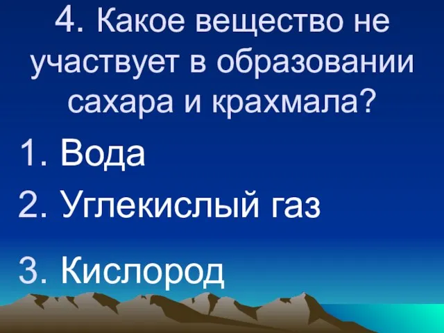 4. Какое вещество не участвует в образовании сахара и крахмала? Вода Углекислый газ Кислород