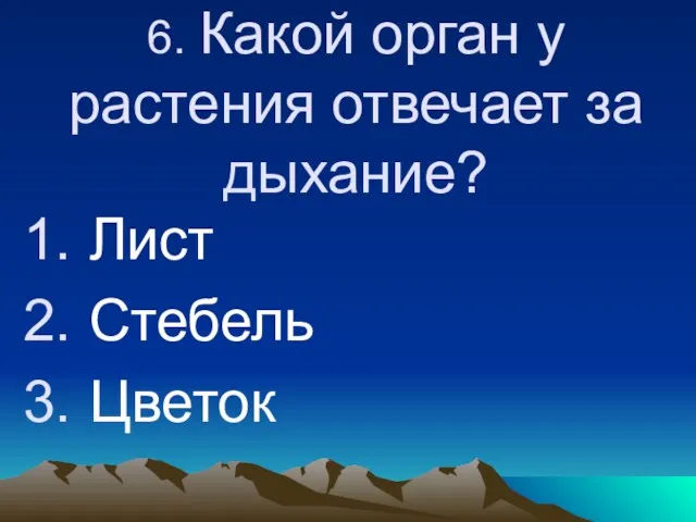 6. Какой орган у растения отвечает за дыхание? Лист Стебель Цветок