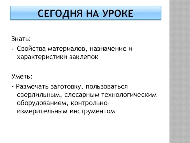 Знать: Свойства материалов, назначение и характеристики заклепок Уметь: - Размечать заготовку, пользоваться сверлильным,