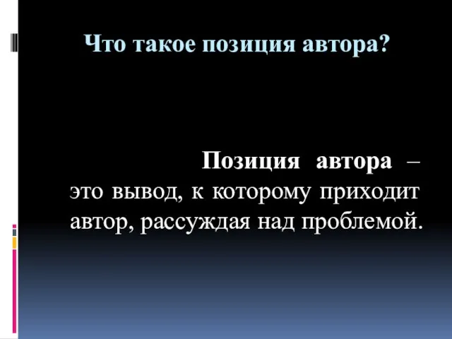 Что такое позиция автора? Позиция автора – это вывод, к которому приходит автор, рассуждая над проблемой.