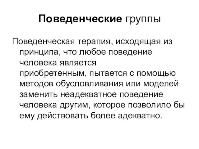 Поведенческие группы Поведенческая терапия, исходящая из принципа, что любое поведение человека является приобретенным,