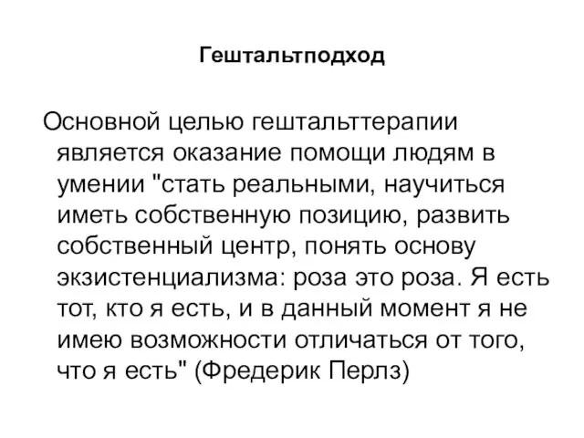 Гештальтподход Основной целью гештальттерапии является оказание помощи людям в умении