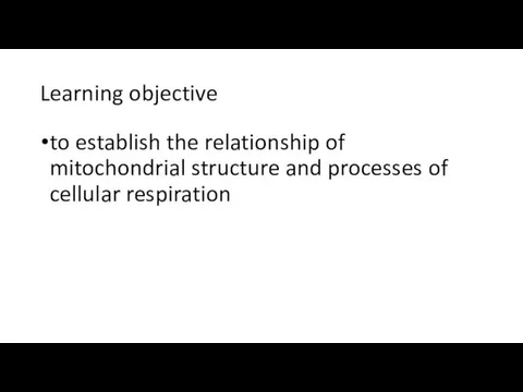 Learning objective to establish the relationship of mitochondrial structure and processes of cellular respiration