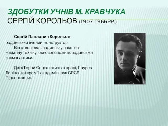 ЗДОБУТКИ УЧНІВ М. КРАВЧУКА СЕРГІЙ КОРОЛЬОВ (1907-1966РР.) Сергій Павлович Корольов – радянський вчений,