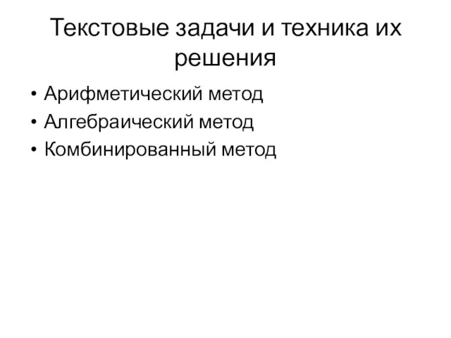 Текстовые задачи и техника их решения Арифметический метод Алгебраический метод Комбинированный метод