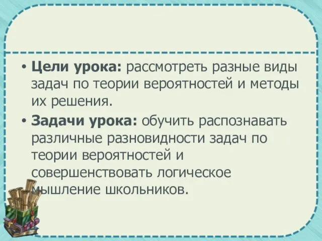 Цели урока: рассмотреть разные виды задач по теории вероятностей и