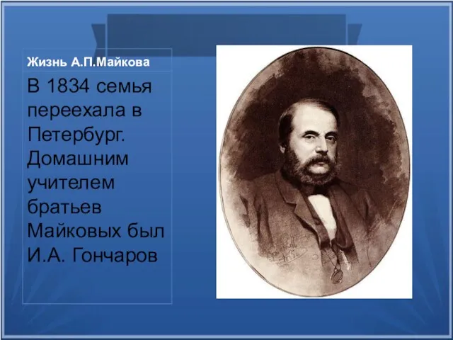 Жизнь А.П.Майкова В 1834 семья переехала в Петербург. Домашним учителем братьев Майковых был И.А. Гончаров