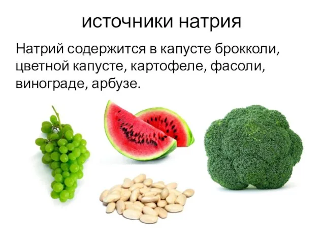 источники натрия Натрий содержится в капусте брокколи, цветной капусте, картофеле, фасоли, винограде, арбузе.