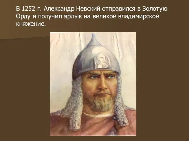 В 1252 г. Александр Невский отправился в Золотую Орду и получил ярлык на великое владимирское княжение.