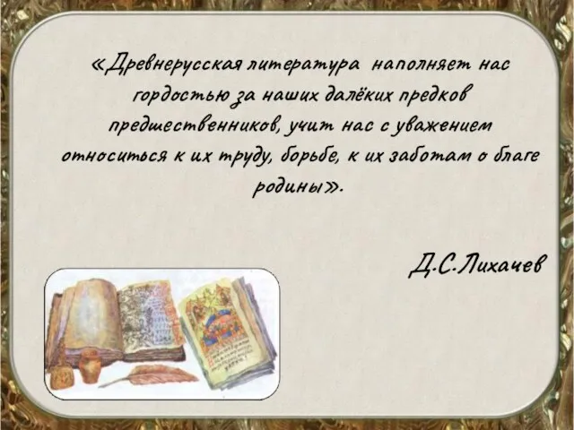 «Древнерусская литература наполняет нас гордостью за наших далёких предков предшественников, учит нас с