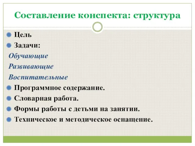 Составление конспекта: структура Цель Задачи: Обучающие Развивающие Воспитательные Программное содержание.