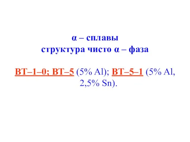 α – сплавы структура чисто α – фаза ВТ–1–0; ВТ–5