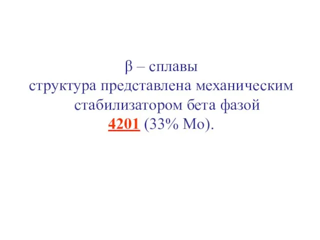 β – сплавы структура представлена механическим стабилизатором бета фазой 4201 (33% Mo).