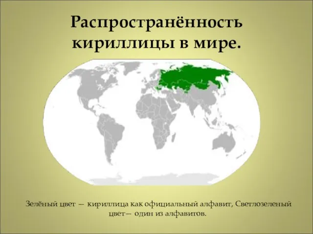 Распространённость кириллицы в мире. Зелёный цвет — кириллица как официальный алфавит, Светлозеленый цвет— один из алфавитов.