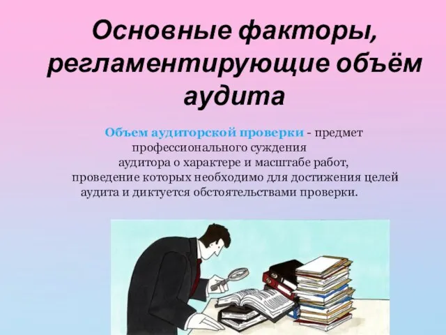 Основные факторы, регламентирующие объём аудита Объем аудиторской проверки - предмет