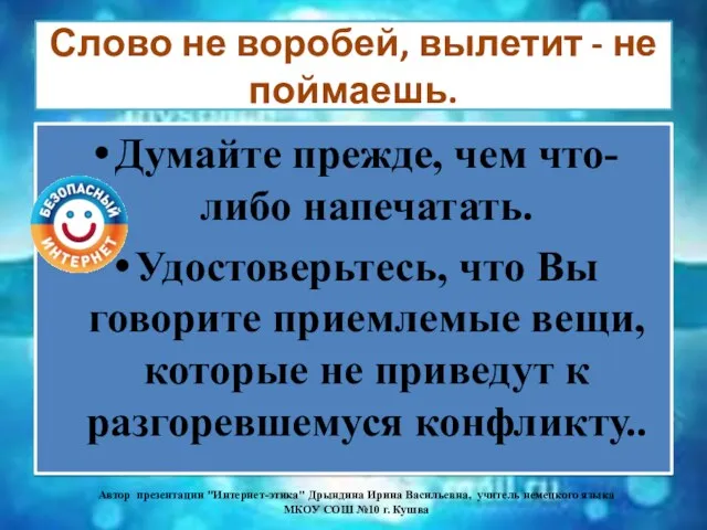 Слово не воробей, вылетит - не поймаешь. Думайте прежде, чем что-либо напечатать. Удостоверьтесь,