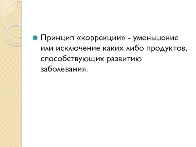 Принцип «коррекции» - уменьшение или исключение каких либо продуктов, способствующих развитию заболевания.