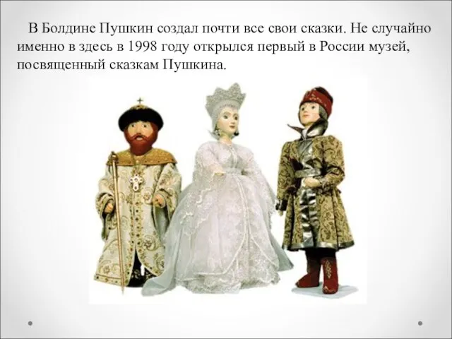 В Болдине Пушкин создал почти все свои сказки. Не случайно