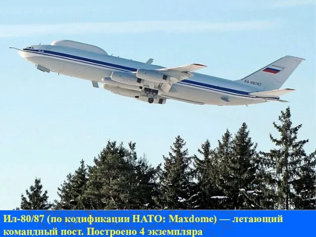 Ил-80/87 (по кодификации НАТО: Maxdome) — летающий командный пост. Построено 4 экземпляра
