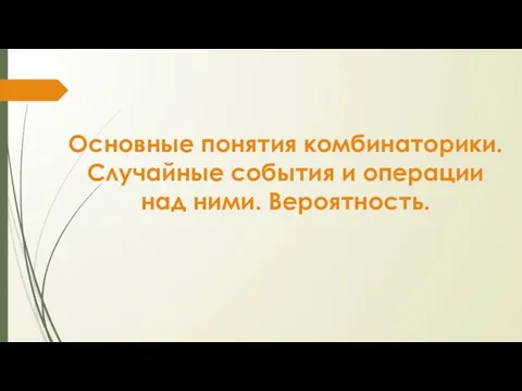 Основные понятия комбинаторики. Случайные события и операции над ними. Вероятность.