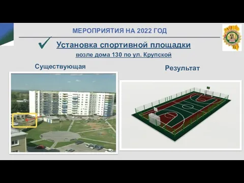 МЕРОПРИЯТИЯ НА 2022 ГОД Установка спортивной площадки возле дома 130 по ул. Крупской Существующая ситуация Результат