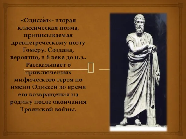 «Одиссе́я»- вторая классическая поэма, приписываемая древнегреческому поэту Гомеру. Создана, вероятно, в 8 веке