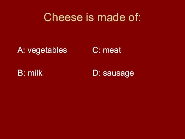 Cheese is made of: A: vegetables C: meat B: milk D: sausage