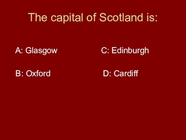 The capital of Scotland is: A: Glasgow C: Edinburgh B: Oxford D: Cardiff