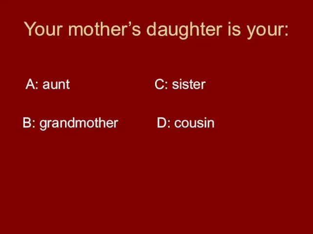 Your mother’s daughter is your: A: aunt C: sister B: grandmother D: cousin