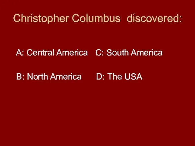 Christopher Columbus discovered: A: Central America C: South America B: North America D: The USA