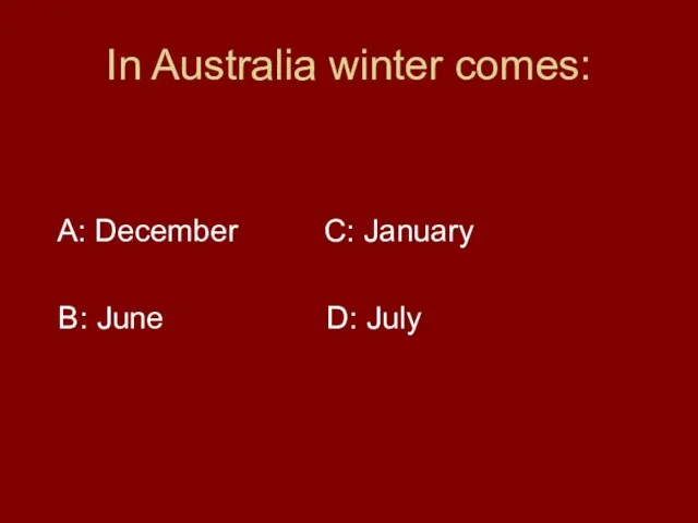 In Australia winter comes: A: December C: January B: June D: July
