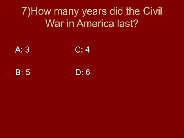 7)How many years did the Civil War in America last?