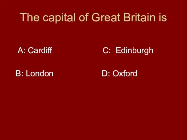 The capital of Great Britain is A: Cardiff C: Edinburgh B: London D: Oxford