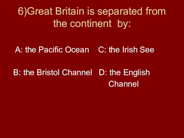 6)Great Britain is separated from the continent by: A: the